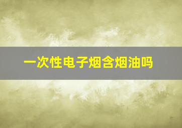 一次性电子烟含烟油吗