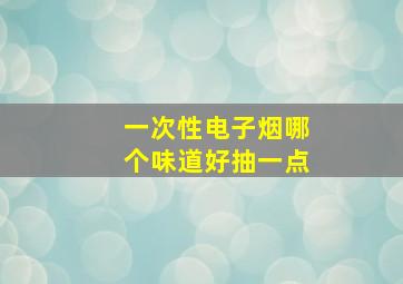 一次性电子烟哪个味道好抽一点