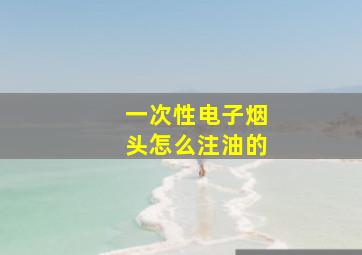 一次性电子烟头怎么注油的