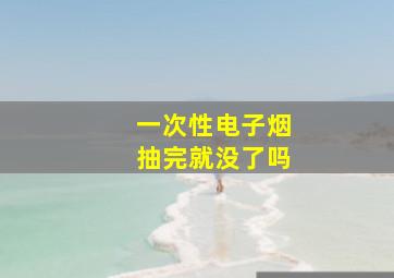 一次性电子烟抽完就没了吗