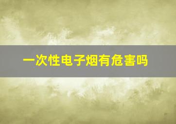 一次性电子烟有危害吗