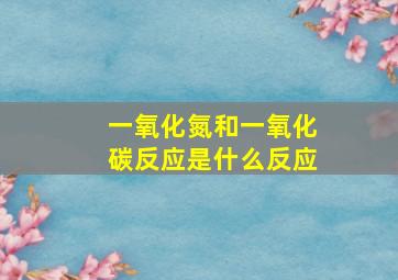 一氧化氮和一氧化碳反应是什么反应