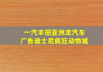 一汽丰田亚洲龙汽车广告迪士尼疯狂动物城