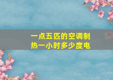 一点五匹的空调制热一小时多少度电