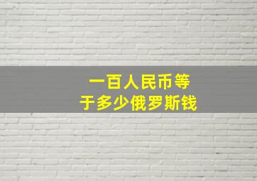 一百人民币等于多少俄罗斯钱