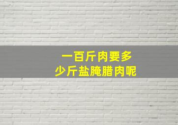 一百斤肉要多少斤盐腌腊肉呢