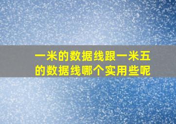 一米的数据线跟一米五的数据线哪个实用些呢