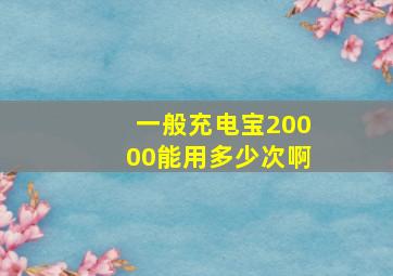 一般充电宝20000能用多少次啊