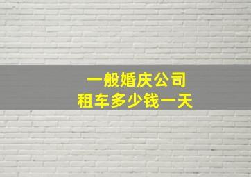 一般婚庆公司租车多少钱一天