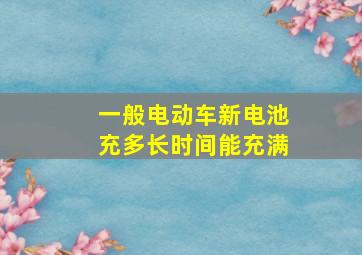 一般电动车新电池充多长时间能充满