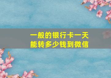 一般的银行卡一天能转多少钱到微信