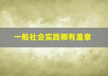 一般社会实践哪有盖章