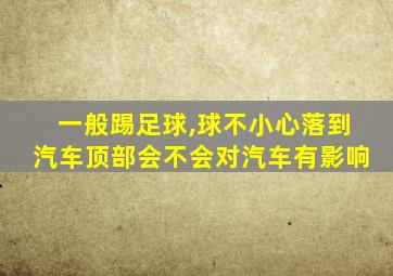 一般踢足球,球不小心落到汽车顶部会不会对汽车有影响