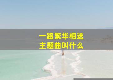 一路繁华相送主题曲叫什么