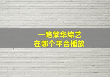 一路繁华综艺在哪个平台播放