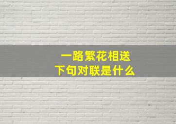 一路繁花相送下句对联是什么