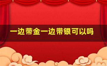 一边带金一边带银可以吗