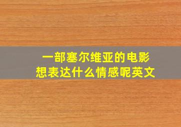 一部塞尔维亚的电影想表达什么情感呢英文