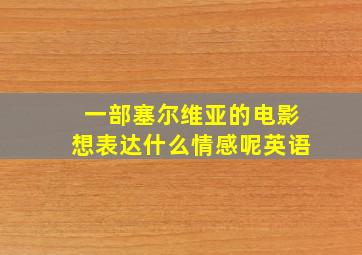 一部塞尔维亚的电影想表达什么情感呢英语