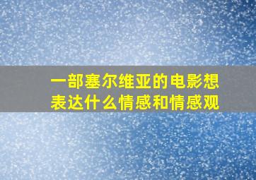 一部塞尔维亚的电影想表达什么情感和情感观