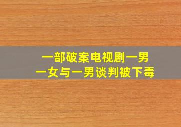 一部破案电视剧一男一女与一男谈判被下毒