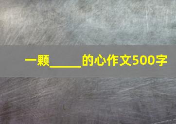 一颗_____的心作文500字