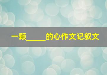 一颗_____的心作文记叙文