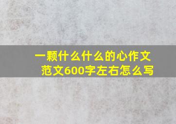 一颗什么什么的心作文范文600字左右怎么写