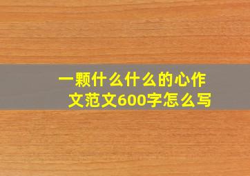 一颗什么什么的心作文范文600字怎么写