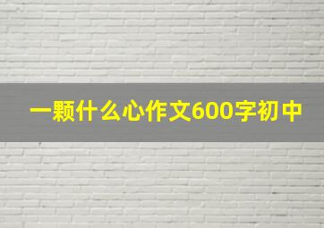 一颗什么心作文600字初中