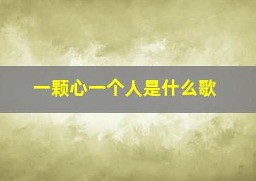 一颗心一个人是什么歌