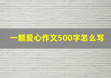 一颗爱心作文500字怎么写