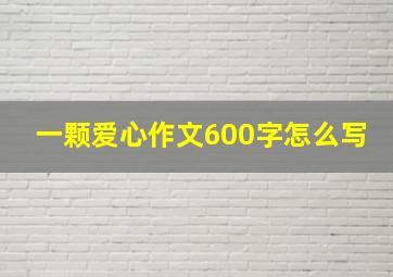 一颗爱心作文600字怎么写