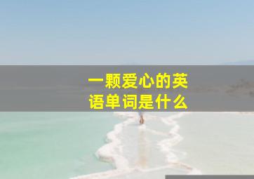 一颗爱心的英语单词是什么