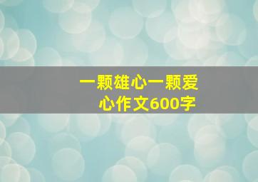 一颗雄心一颗爱心作文600字