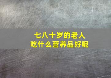 七八十岁的老人吃什么营养品好呢