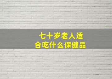 七十岁老人适合吃什么保健品