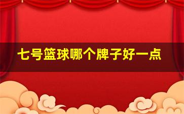 七号篮球哪个牌子好一点