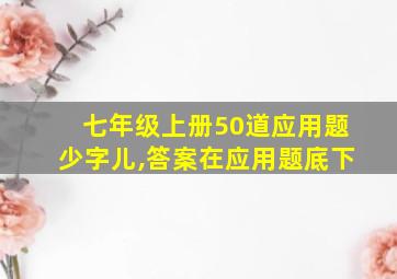 七年级上册50道应用题少字儿,答案在应用题底下