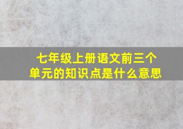 七年级上册语文前三个单元的知识点是什么意思