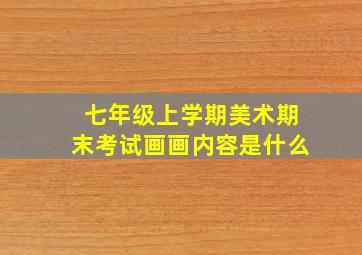 七年级上学期美术期末考试画画内容是什么