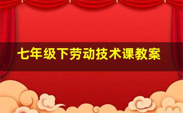 七年级下劳动技术课教案