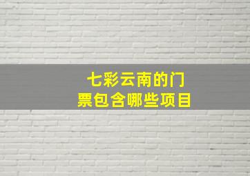 七彩云南的门票包含哪些项目