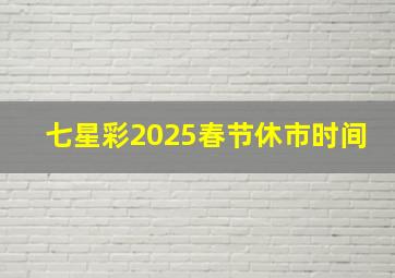 七星彩2025春节休市时间