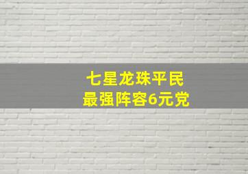 七星龙珠平民最强阵容6元党