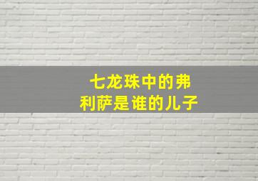 七龙珠中的弗利萨是谁的儿子