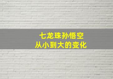 七龙珠孙悟空从小到大的变化