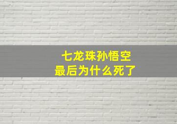 七龙珠孙悟空最后为什么死了