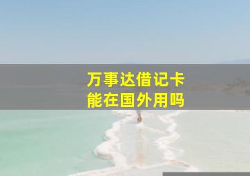 万事达借记卡能在国外用吗