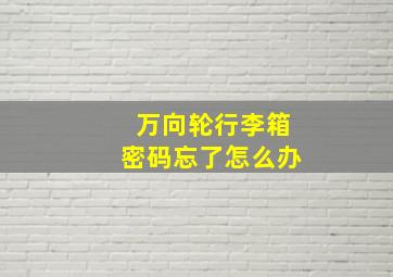 万向轮行李箱密码忘了怎么办